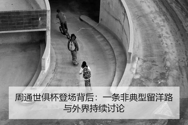 周通世俱杯登场背后：一条非典型留洋路与外界持续讨论